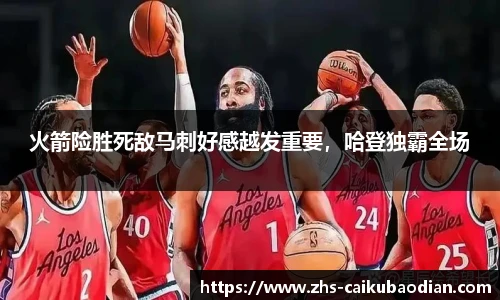 火箭险胜死敌马刺好感越发重要，哈登独霸全场
