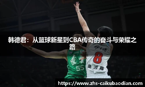 韩德君：从篮球新星到CBA传奇的奋斗与荣耀之路