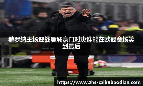 赫罗纳主场迎战曼城豪门对决谁能在欧冠赛场笑到最后