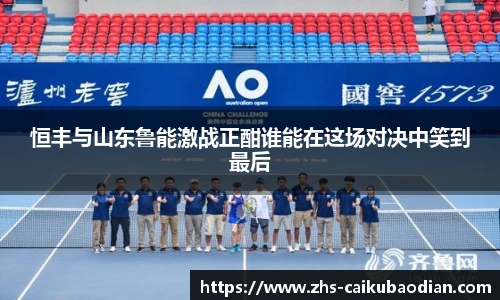 恒丰与山东鲁能激战正酣谁能在这场对决中笑到最后