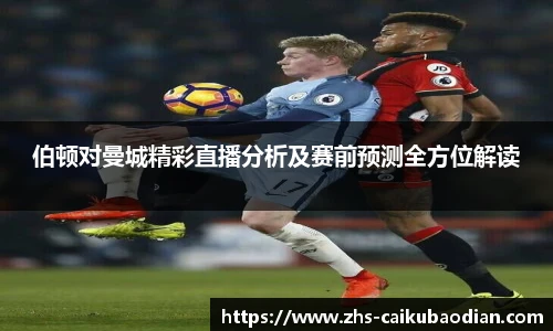 伯顿对曼城精彩直播分析及赛前预测全方位解读
