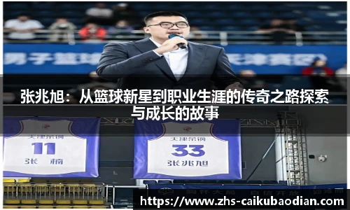 张兆旭：从篮球新星到职业生涯的传奇之路探索与成长的故事