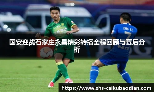 国安迎战石家庄永昌精彩转播全程回顾与赛后分析