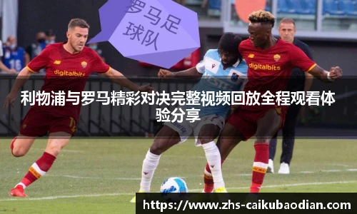 利物浦与罗马精彩对决完整视频回放全程观看体验分享