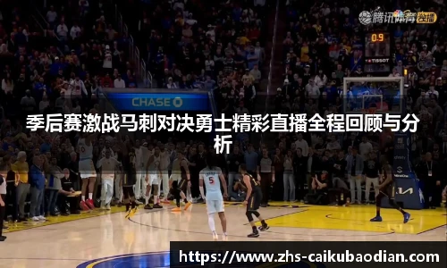 季后赛激战马刺对决勇士精彩直播全程回顾与分析
