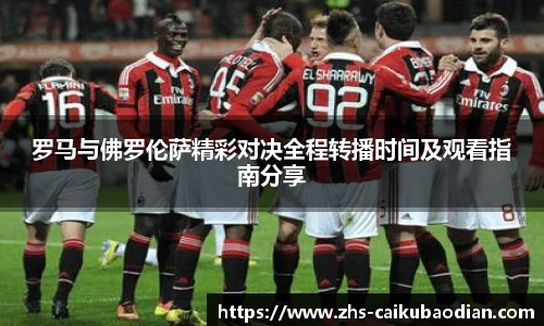 罗马与佛罗伦萨精彩对决全程转播时间及观看指南分享