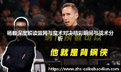 杨毅深度解读篮网与魔术对决精彩瞬间与战术分析