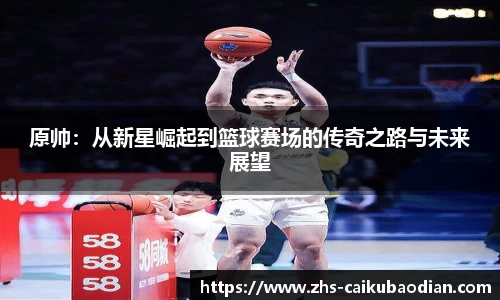 原帅：从新星崛起到篮球赛场的传奇之路与未来展望