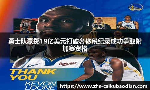 勇士队豪掷19亿美元打破奢侈税纪录成功争取附加赛资格