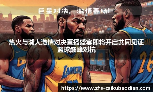 热火与湖人激情对决直播盛宴即将开启共同见证篮球巅峰对抗