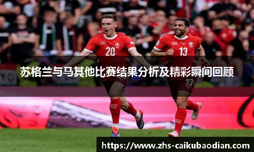 苏格兰与马其他比赛结果分析及精彩瞬间回顾