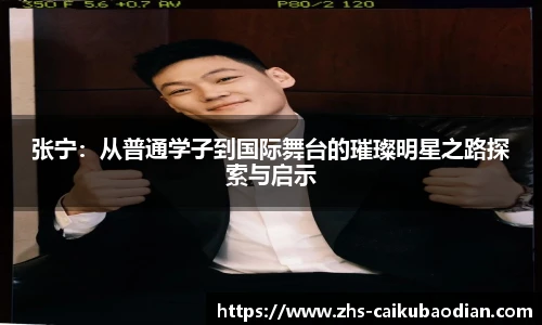 张宁：从普通学子到国际舞台的璀璨明星之路探索与启示