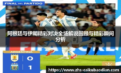 阿根廷与伊朗精彩对决全场解说回顾与精彩瞬间分析
