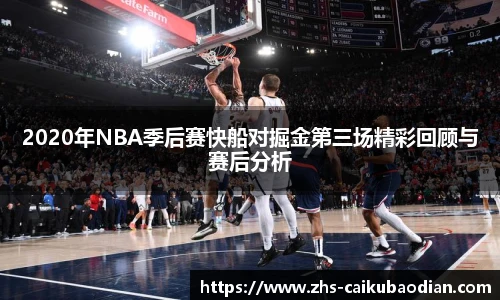 2020年NBA季后赛快船对掘金第三场精彩回顾与赛后分析