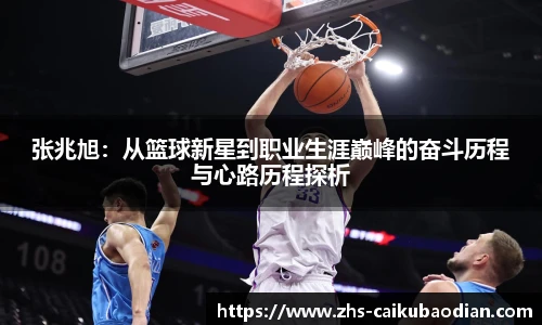 张兆旭：从篮球新星到职业生涯巅峰的奋斗历程与心路历程探析